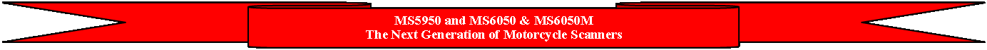Down Ribbon: MS5950 and MS6050 & MS6050M
The Next Generation of Motorcycle Scanners